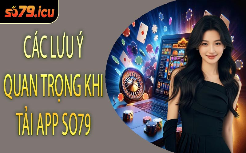 Các Lưu Ý Quan Trọng Khi Tải App SO79