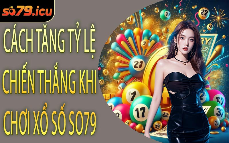 Cách Tăng Tỷ Lệ Chiến Thắng Khi Chơi Xổ Số SO79