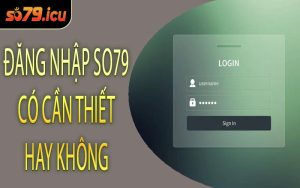 Đăng Nhập SO79 Có Cần Thiết Hay Không