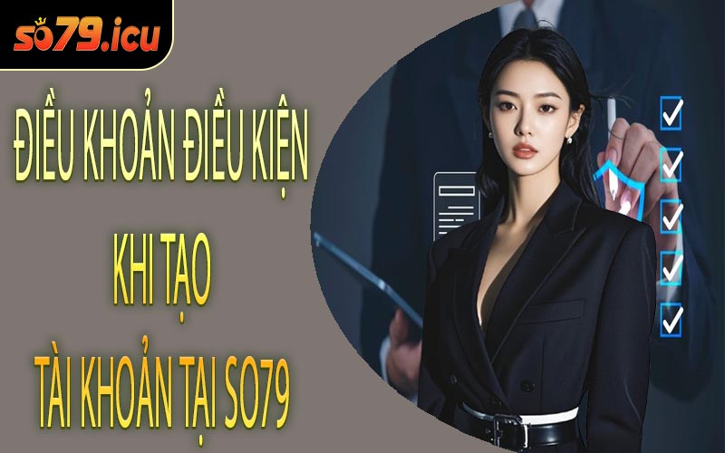 Điều Khoản Điều Kiện Khi Tạo Tài Khoản Tại SO79