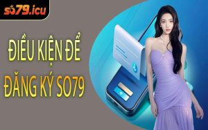 Điều Kiện Để Đăng Ký SO79