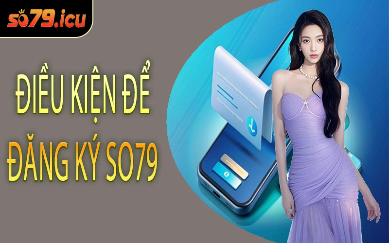 Điều Kiện Để Đăng Ký SO79