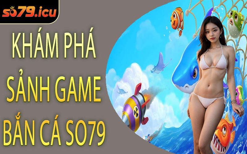 Khám Phá Sảnh Game Bắn Cá SO79