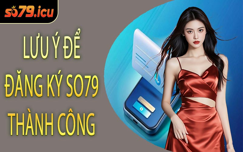 Lưu Ý Để Đăng Ký SO79 Thành Công
